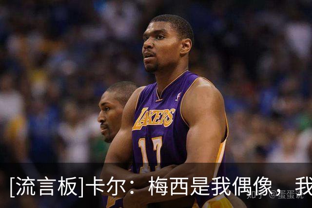 [流言板]卡尔：梅西是我偶像，我们两人身高差不多渴望学习他的踢法